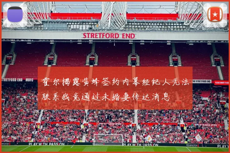 霍尔揭露黄蜂签约内幕经纪人无法联系我竟通过未婚妻传达消息