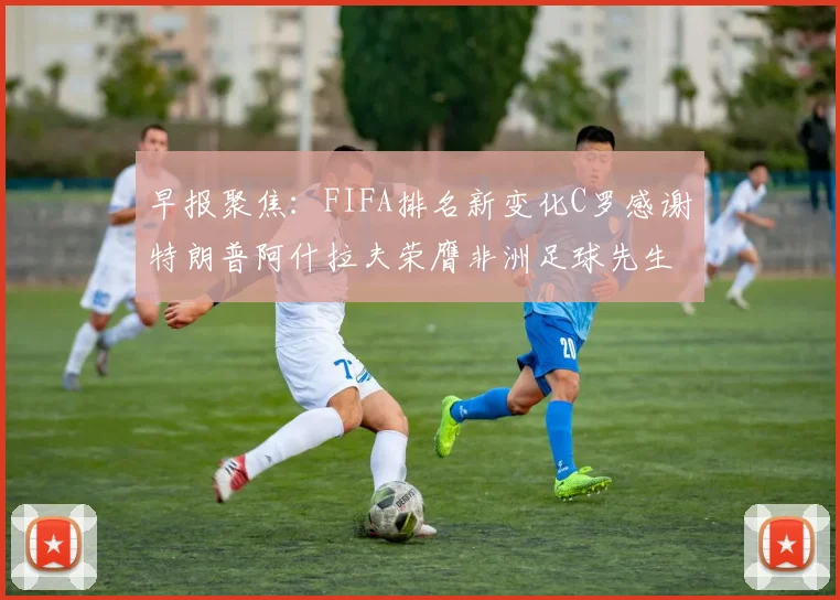早报聚焦：FIFA排名新变化C罗感谢特朗普阿什拉夫荣膺非洲足球先生