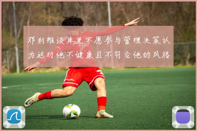 邓利维谈库里不愿参与管理决策认为这对他不健康且不符合他的风格