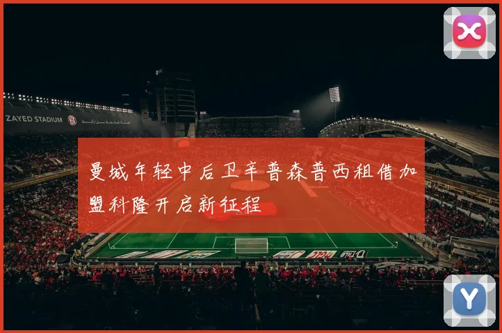 曼城年轻中后卫辛普森普西租借加盟科隆开启新征程