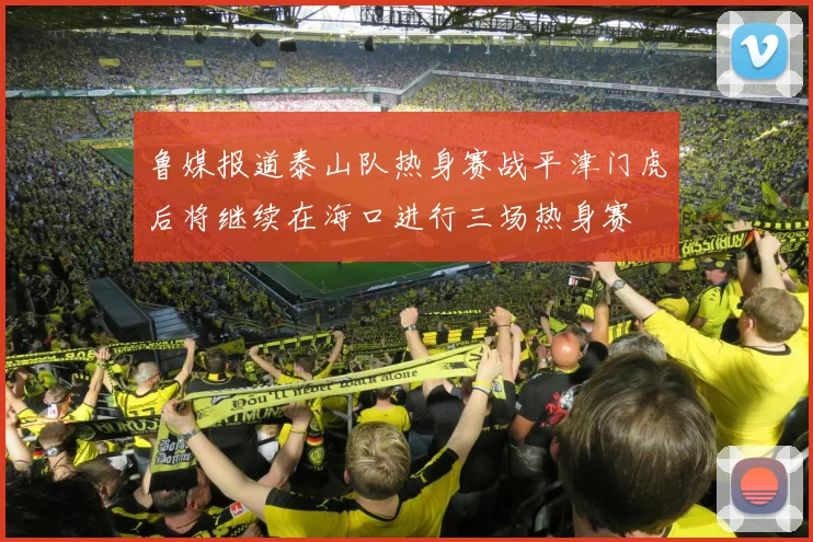 鲁媒报道泰山队热身赛战平津门虎后将继续在海口进行三场热身赛