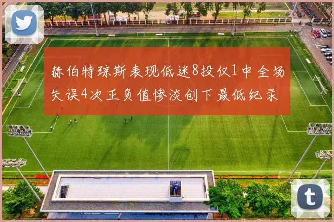 赫伯特琼斯表现低迷8投仅1中全场失误4次正负值惨淡创下最低纪录