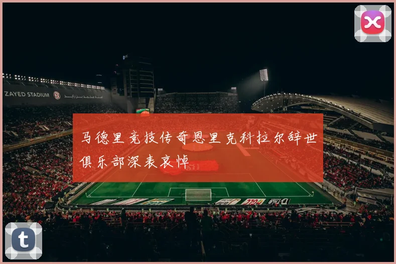 马德里竞技传奇恩里克科拉尔辞世俱乐部深表哀悼