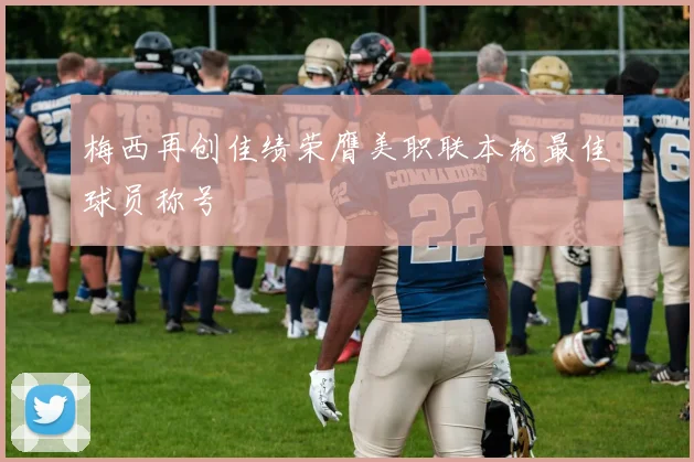 梅西再创佳绩荣膺美职联本轮最佳球员称号