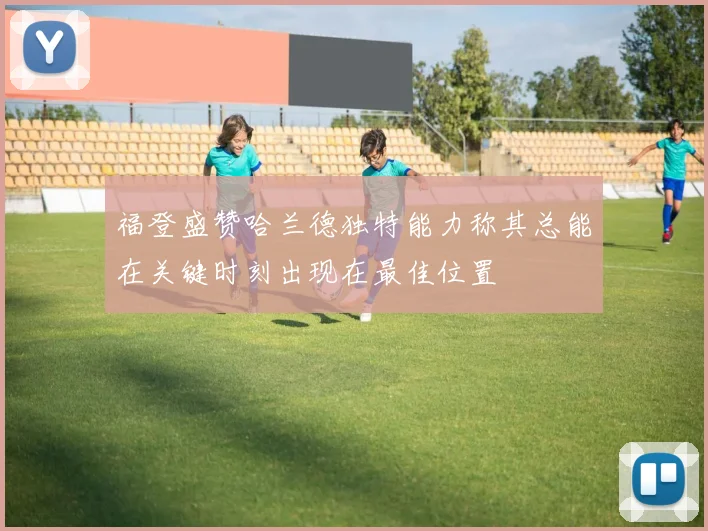 福登盛赞哈兰德独特能力称其总能在关键时刻出现在最佳位置