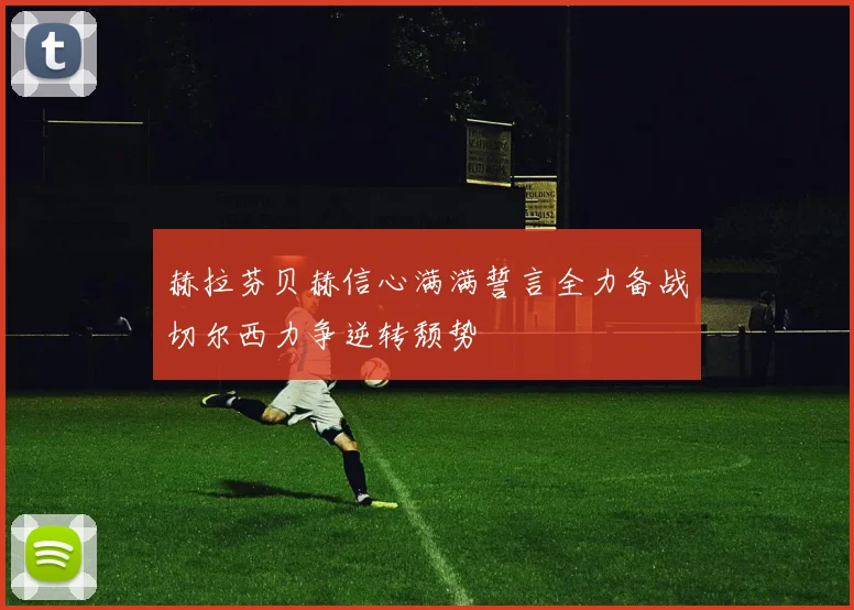 赫拉芬贝赫信心满满誓言全力备战切尔西力争逆转颓势