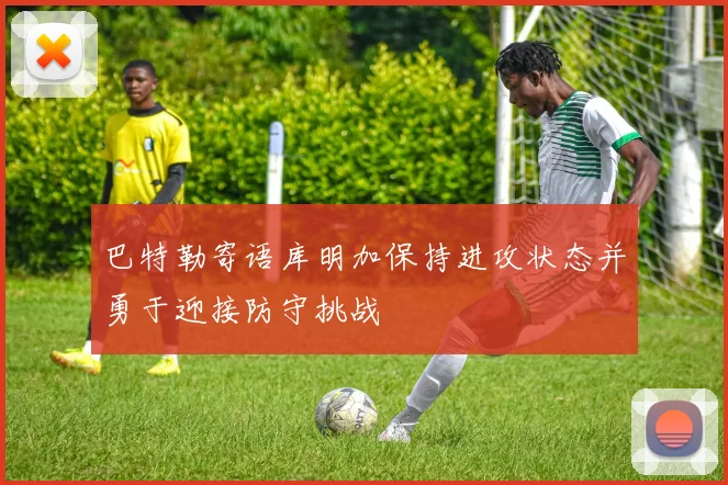 巴特勒寄语库明加保持进攻状态并勇于迎接防守挑战