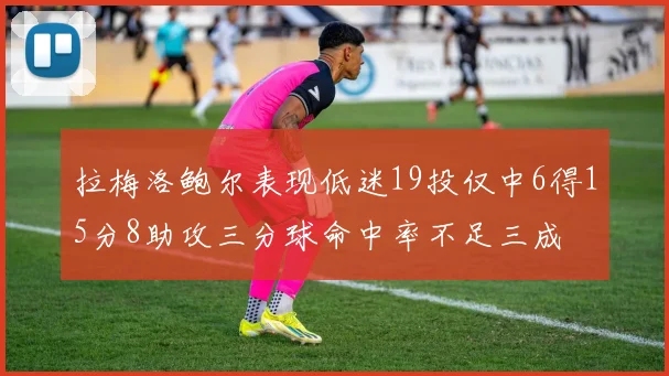 拉梅洛鲍尔表现低迷19投仅中6得15分8助攻三分球命中率不足三成