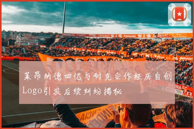 莱昂纳德回忆与耐克合作经历自创Logo引发后续纠纷揭秘