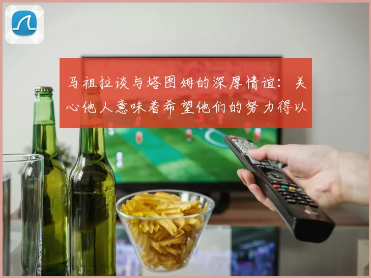马祖拉谈与塔图姆的深厚情谊：关心他人意味着希望他们的努力得以回报